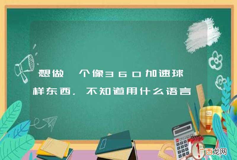 想做一个像360加速球一样东西，不知道用什么语言