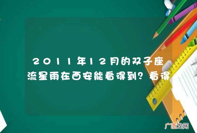 2011年12月的双子座流星雨在西安能看得到？看得清楚？准确时间是几日？