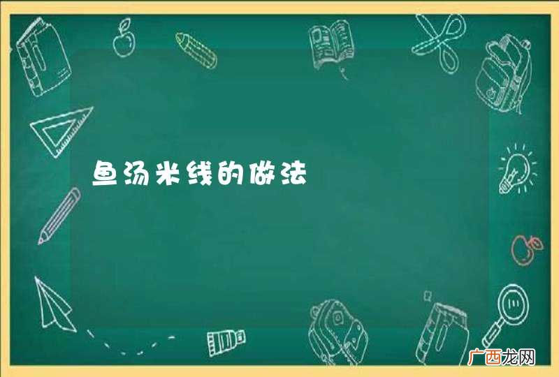 鱼汤米线的做法