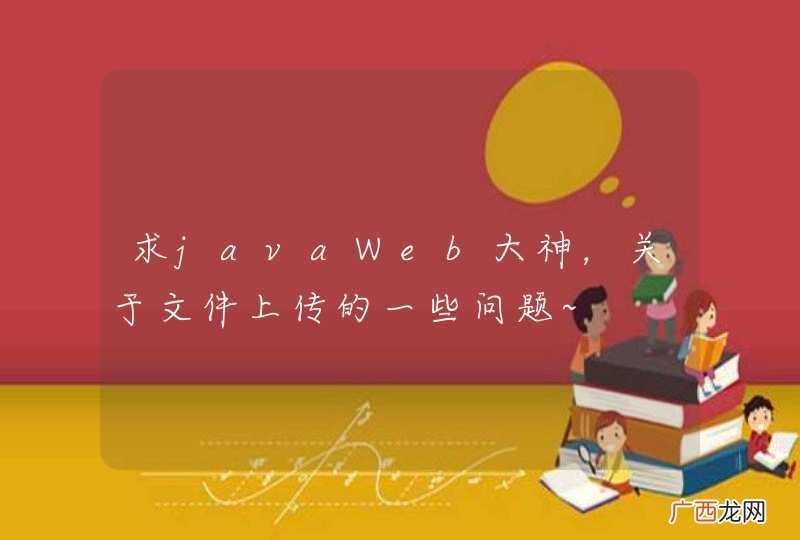 求javaWeb大神，关于文件上传的一些问题~