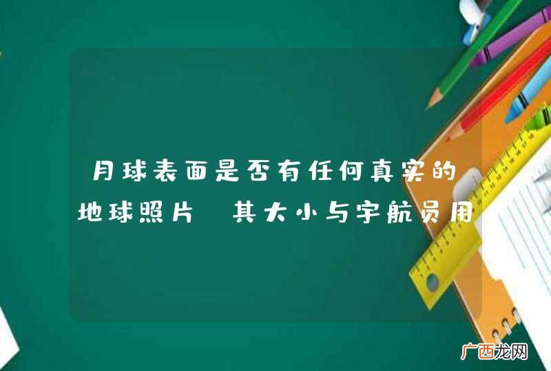 月球表面是否有任何真实的地球照片，其大小与宇航员用肉眼所见的一样大？
