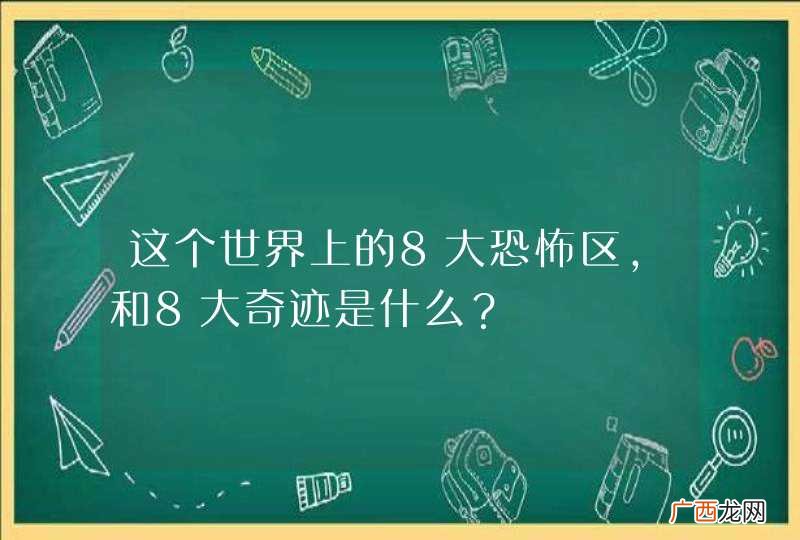 这个世界上的8大恐怖区，和8大奇迹是什么？