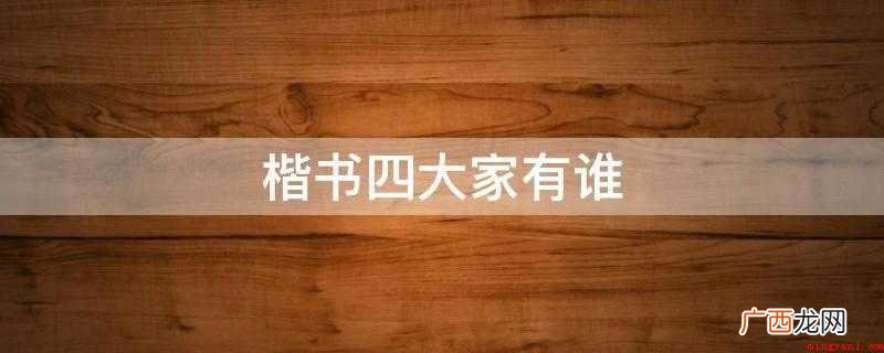 楷书四大家是对书法史内以楷书而出名的四位书法名家的统称 楷书四大家有谁