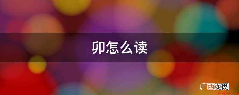 mǎo。卯,中文一级字,最开始常见于甲骨文字 卯怎么读