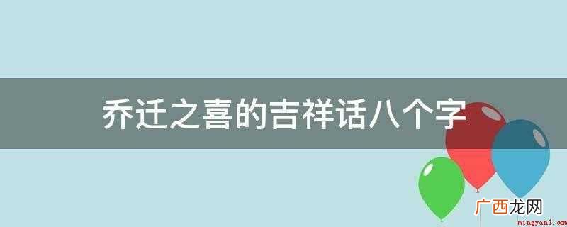 吉日移居,万事大吉,喜到门口,福临宅地 乔迁之喜的吉祥话八个字