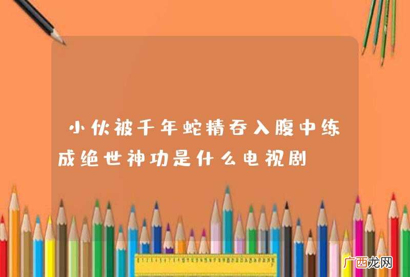 小伙被千年蛇精吞入腹中练成绝世神功是什么电视剧