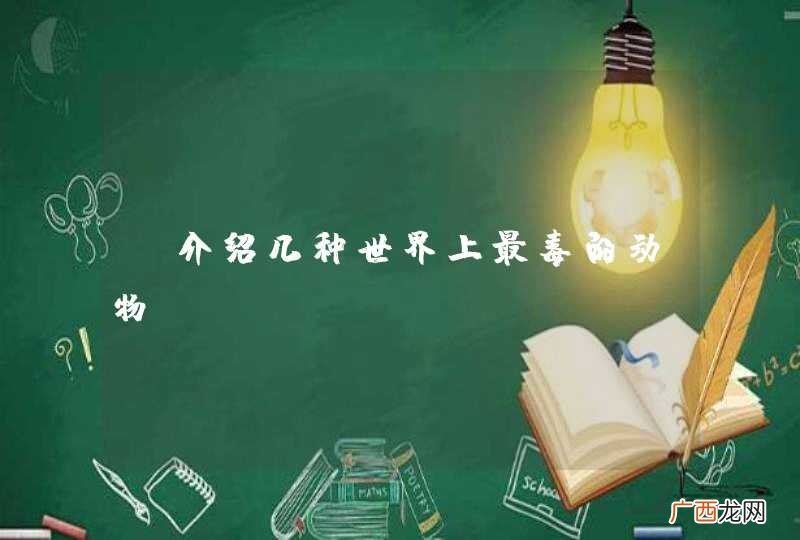 请介绍几种世界上最毒的动物。