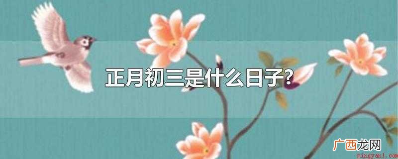 正月初三是啥日子 中国民间传说故事 正月初三是什么日子?