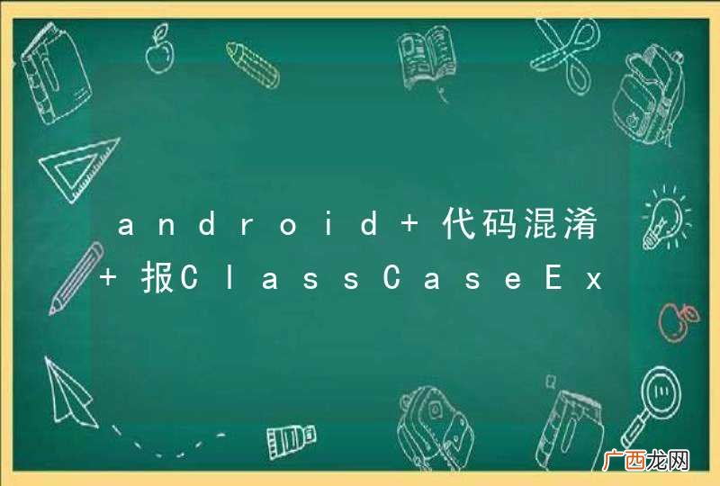 android 代码混淆 报ClassCaseException，求解