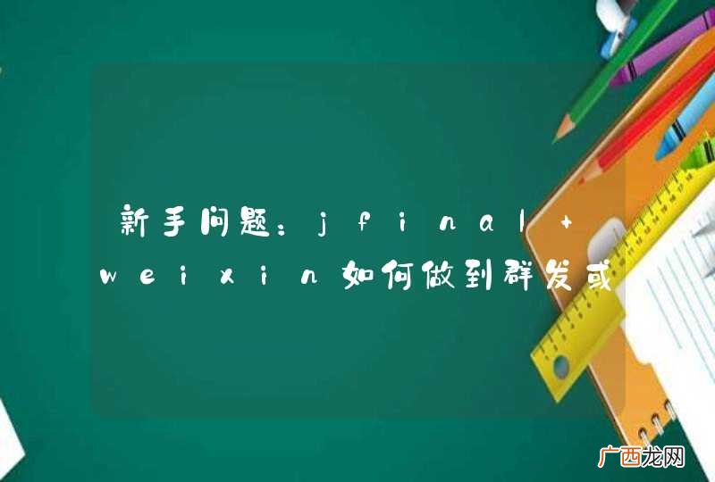 新手问题：jfinal weixin如何做到群发或发信息到部分用户？
