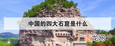 中国四大石窟的建造同样有着久远的历史 中国的四大石窟是什么