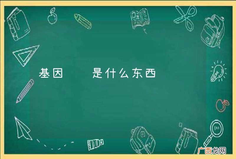 基因编辑是什么东西