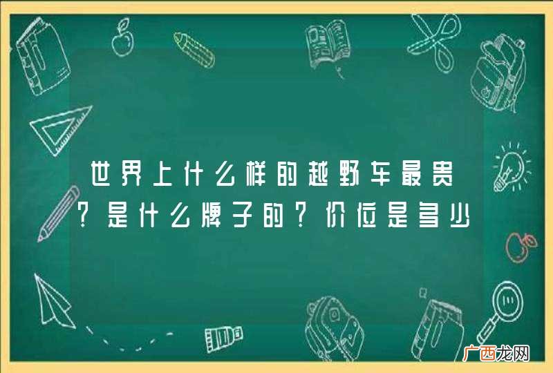 世界上什么样的越野车最贵？是什么牌子的？价位是多少？