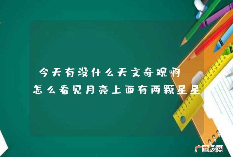 今天有没什么天文奇观啊？怎么看见月亮上面有两颗星星，看上去特像个笑脸。