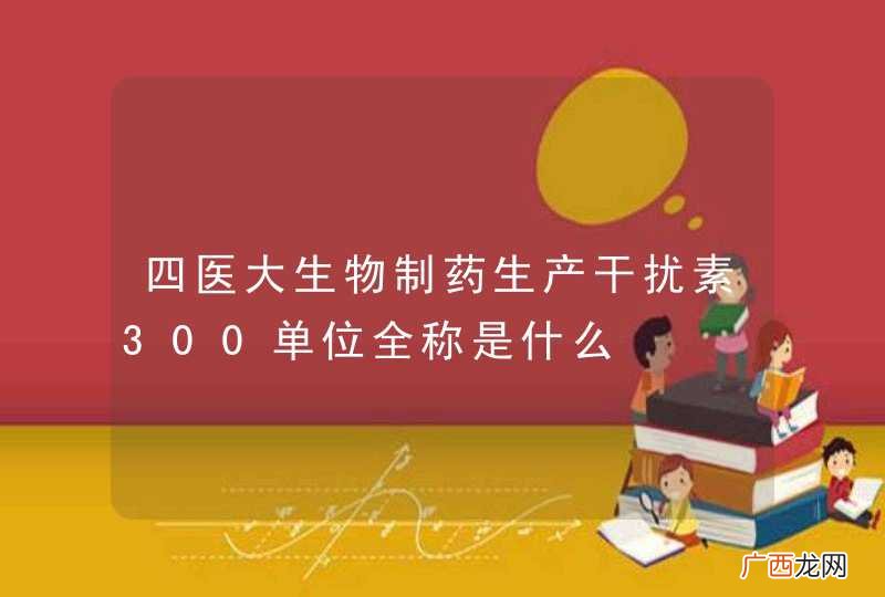 四医大生物制药生产干扰素300单位全称是什么