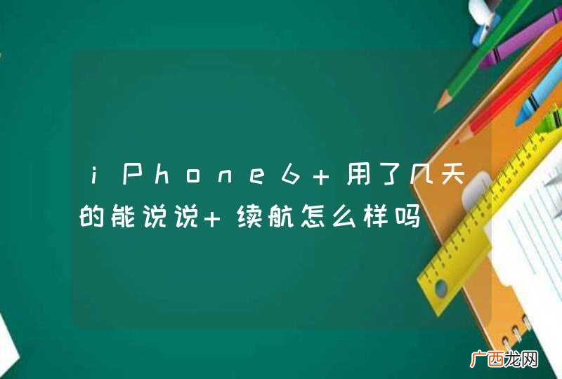 iPhone6 用了几天的能说说 续航怎么样吗