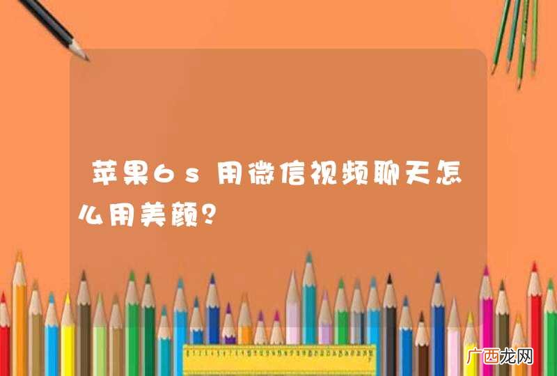 苹果6s用微信视频聊天怎么用美颜？