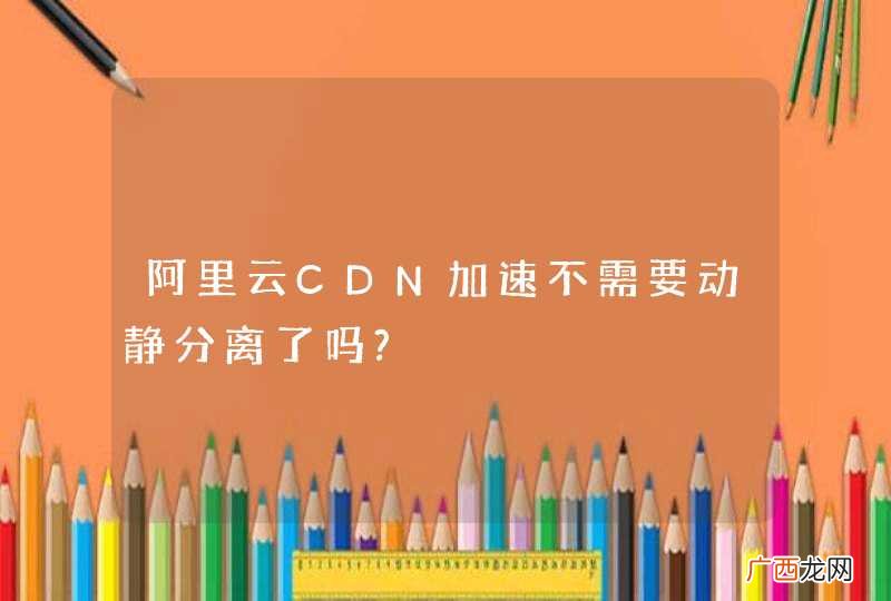 阿里云CDN加速不需要动静分离了吗?