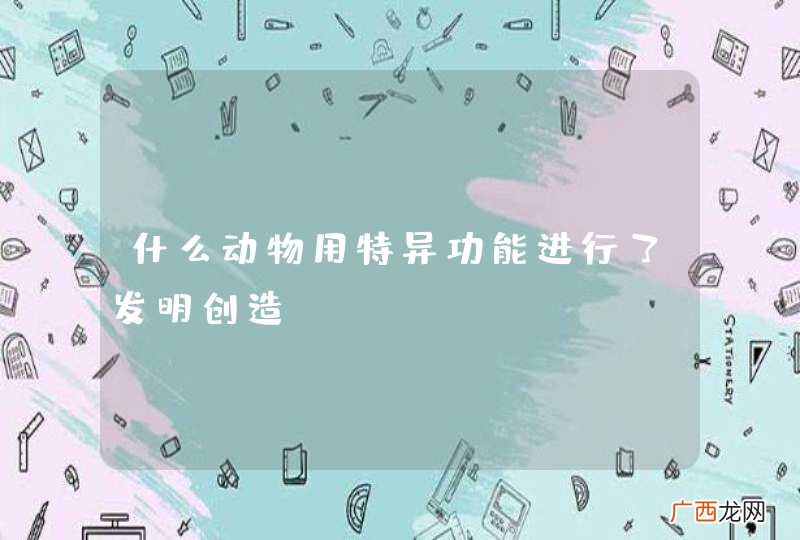 什么动物用特异功能进行了发明创造