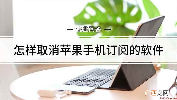 如何取消苹果手机订阅 怎样取消苹果手机订阅的软件