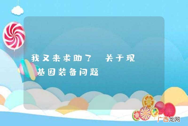 我又来求助了.关于现CRO基因装备问题