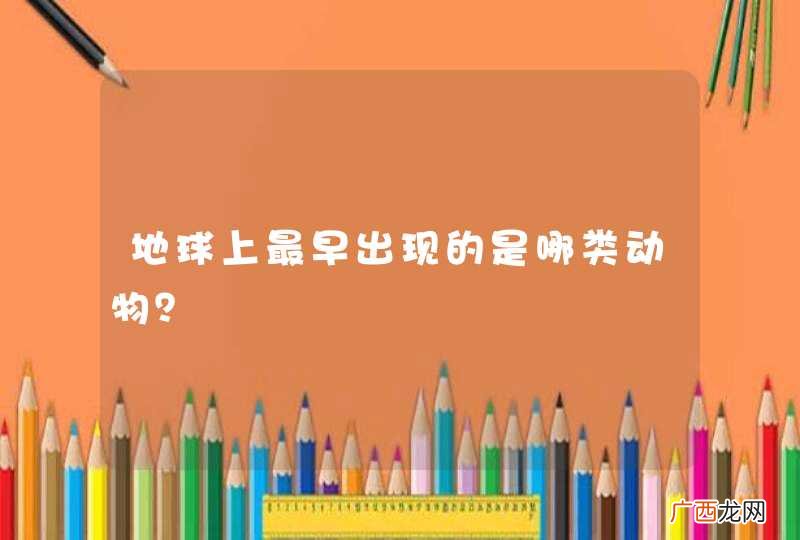 地球上最早出现的是哪类动物？