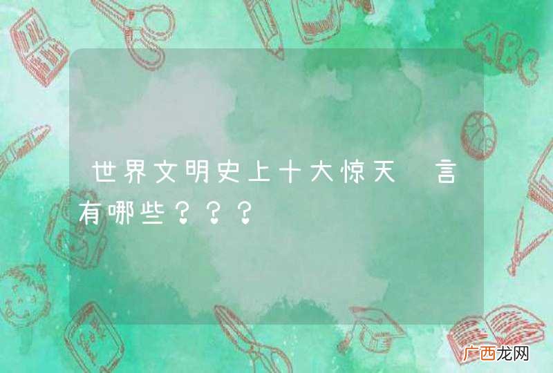 世界文明史上十大惊天谎言有哪些？？？