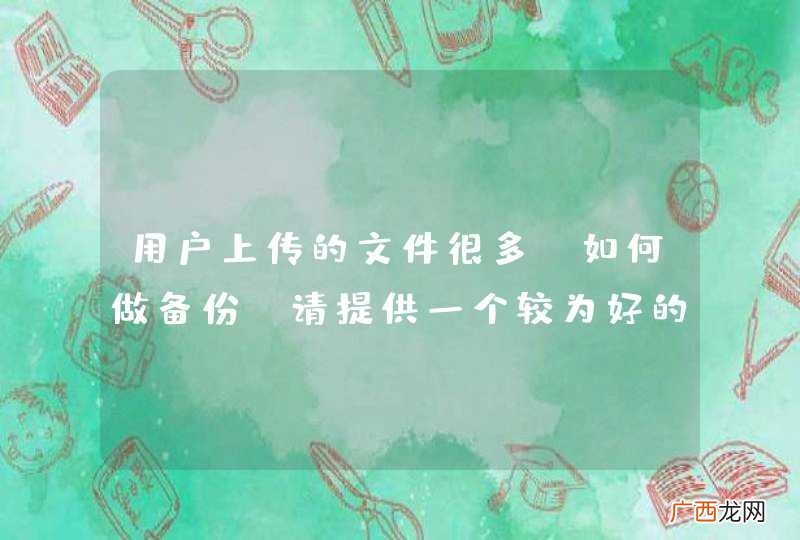 用户上传的文件很多，如何做备份？请提供一个较为好的方案，谢谢。