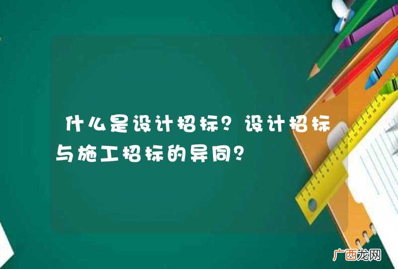 什么是设计招标？设计招标与施工招标的异同？