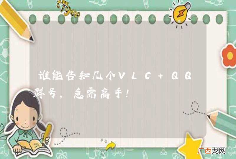 谁能告知几个VLC ＱＱ群号，急需高手！