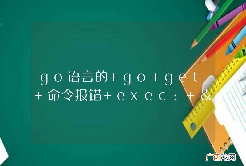 go语言的 go get 命令报错 exec: &amp;quot;git&amp;quot;: executable file not found in %PATH%