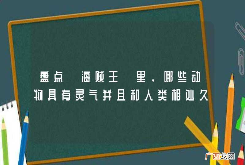 盘点《海贼王》里，哪些动物具有灵气并且和人类相处久了已经成精的？