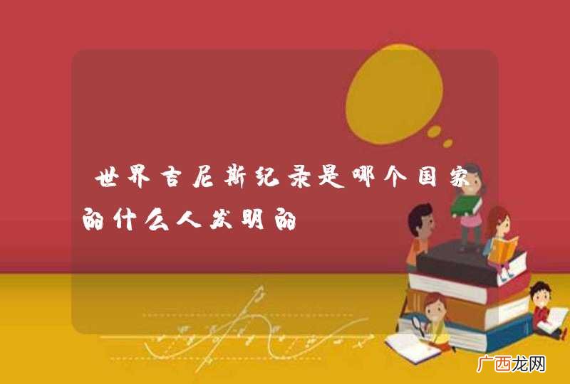 世界吉尼斯纪录是哪个国家的什么人发明的？