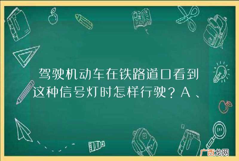 驾驶机动车在铁路道口看到这种信号灯时怎样行驶？A、边观察边缓慢通过B、不换挡加速通过C、在火车到来前通过D、不得越过停止线_答案是D