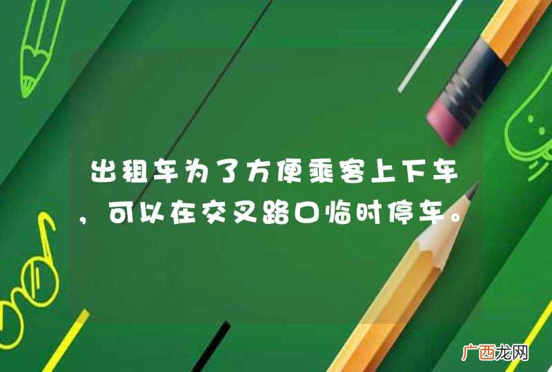 出租车为了方便乘客上下车，可以在交叉路口临时停车。_答案是错