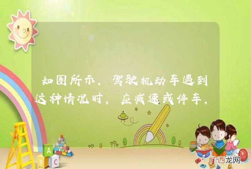 如图所示，驾驶机动车遇到这种情况时，应减速或停车，待前方车辆通过后再通行。_答案是对