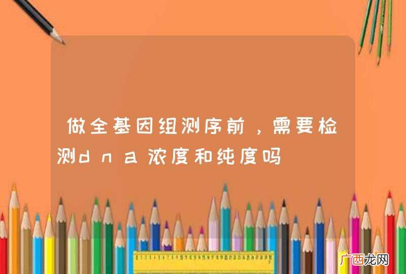 做全基因组测序前，需要检测dna浓度和纯度吗