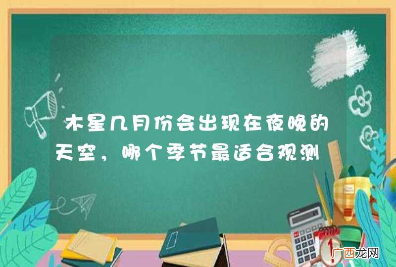 木星几月份会出现在夜晚的天空，哪个季节最适合观测