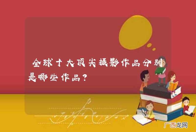 全球十大顶尖摄影作品分别是哪些作品？