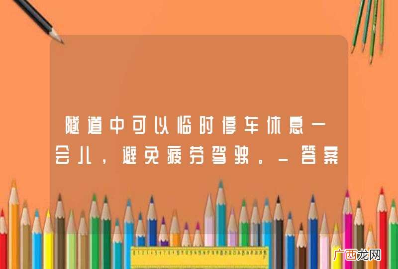 隧道中可以临时停车休息一会儿，避免疲劳驾驶。_答案是错