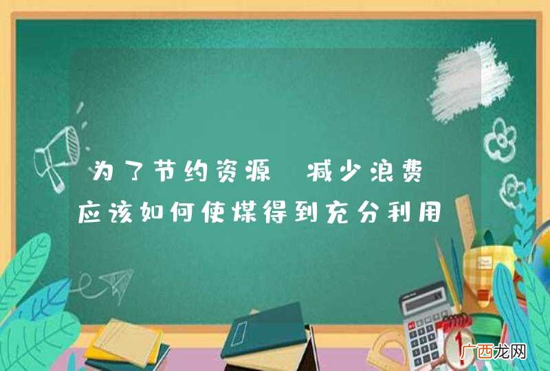为了节约资源,减少浪费,应该如何使煤得到充分利用