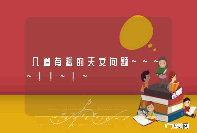 几道有趣的天文问题~~~~!!~!~
