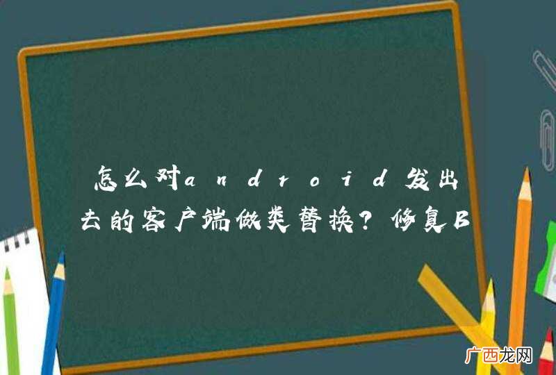 怎么对android发出去的客户端做类替换？修复BUG?
