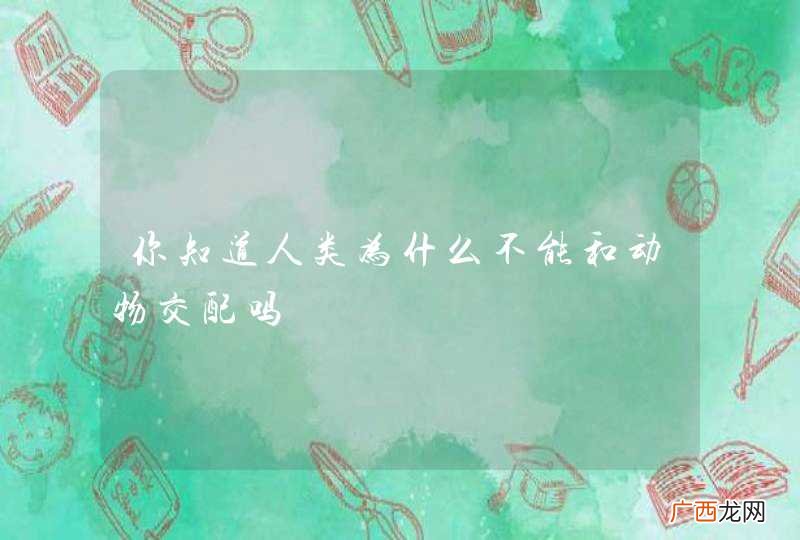 你知道人类为什么不能和动物交配吗