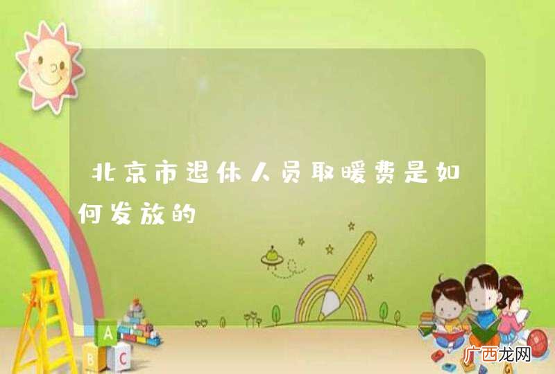北京市退休人员取暖费是如何发放的