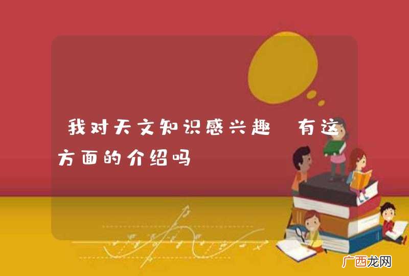 我对天文知识感兴趣，有这方面的介绍吗？