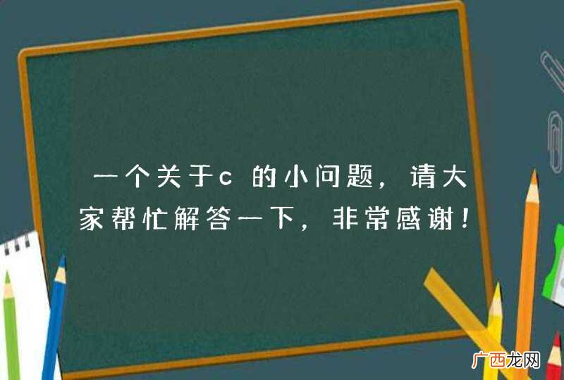 一个关于c的小问题，请大家帮忙解答一下，非常感谢！！！