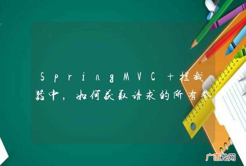 SpringMVC 拦截器中，如何获取请求的所有参数以及参数值