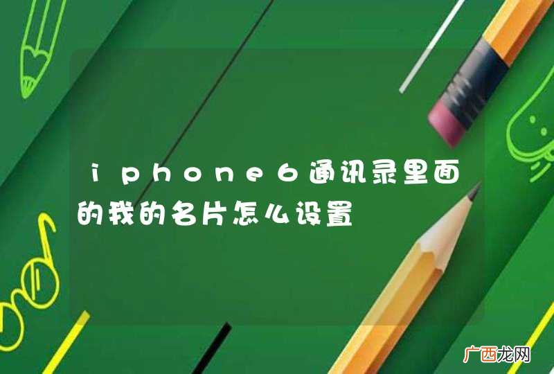 iphone6通讯录里面的我的名片怎么设置