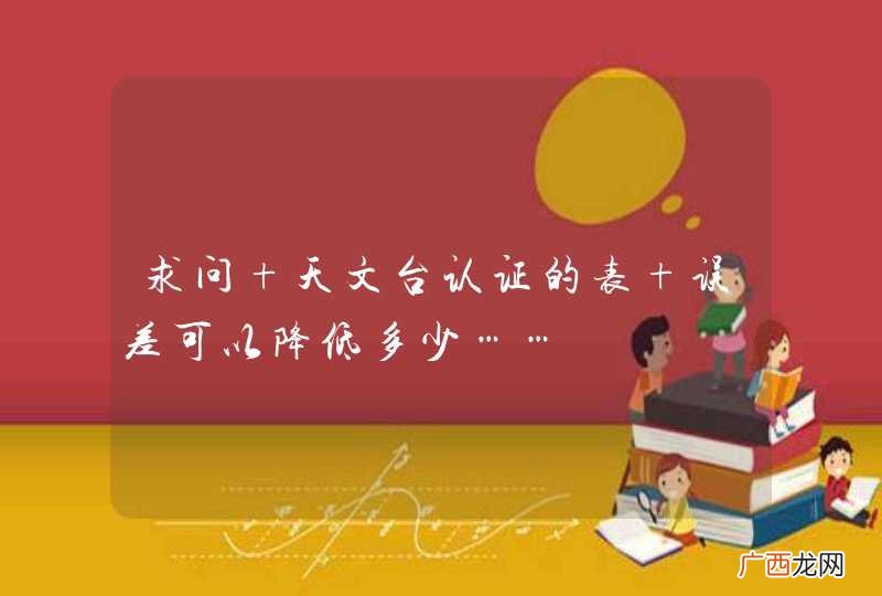 求问 天文台认证的表 误差可以降低多少……